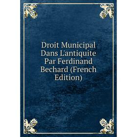 

Книга Droit Municipal Dans L'antiquite Par Ferdinand Bechard (French Edition)