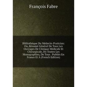 

Книга Bibliothèque Du Médecin-Pratician: Ou, Résumé Général De Tous Les Ouvrages De Clinique Médicale Et Chirurgicale, Do Toutes Les Monographies, De