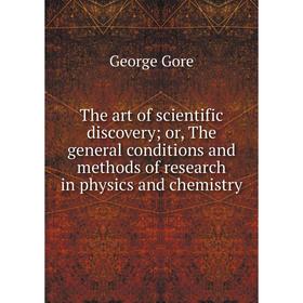 

Книга The art of scientific discovery; or, The general conditions and methods of research in physics and chemistry