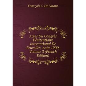 

Книга Actes Du Congrès Pénitentiaire International De Bruxelles, Août 1900, Volume 3 (French Edition)