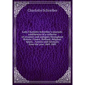 

Книга Lady Charlotte Schreiber's journals: confidences of a collector of ceramics and antiques throughout Britain, France, Holland, Belgium, Spain, Au
