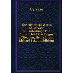 

Книга The Historical Works of Gervase of Canterbury: The Chronicle of the Reigns of Stephen, Henry Ii, and Richard I (Latin Edition)