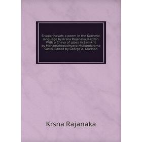 

Книга Sivaparinayah; a poem in the Kashmiri language by Krsna Rajanaka, Razdan. With a Chaya of gloss in Sanskrit by Mahamahopadhyaya Mukundarama Sast