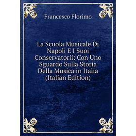 

Книга La Scuola Musicale Di Napoli E I Suoi Conservatorii: Con Uno Sguardo Sulla Storia Della Musica in Italia