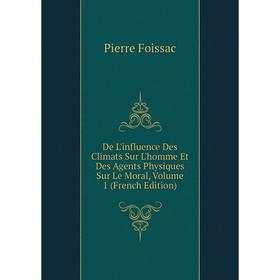 

Книга De L'influence Des Climats Sur L'homme Et Des Agents Physiques Sur Le Moral, Volume 1 (French Edition)