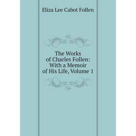 

Книга The Works of Charles Follen: With a Memoir of His Life, Volume 1
