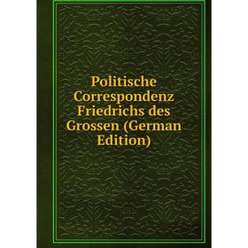 

Книга Politische Correspondenz Friedrichs des Grossen (German Edition)