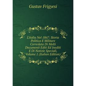 

Книга L'italia Nel 1867: Storia Politica E Militare Corredata Di Molti Documenti Editi Ed Inediti E Di Notizie Speciali, Volume 1