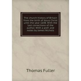 

Книга The church history of Britain from the birth of Jesus Christ until the year 1648. With the last corrections of the author. With a pref.