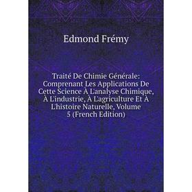 

Книга Traité De Chimie Générale: Comprenant Les Applications De Cette Science À L'analyse Chimique, À L'industrie, À L'agriculture Et À L'histoire Nat