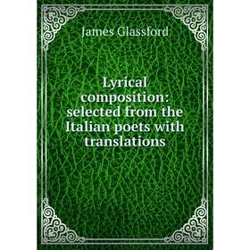 

Книга Lyrical composition: selected from the Italian poets with translations