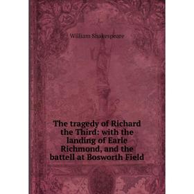 

Книга The tragedy of Richard the Third: with the landing of Earle Richmond, and the battell at Bosworth Field