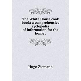 

Книга The White House cook book: a comprehensive cyclopedia of information for the home