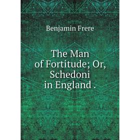 

Книга The Man of Fortitude; Or, Schedoni in England