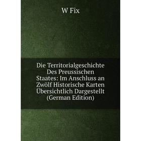 

Книга Die Territorialgeschichte Des Preussischen Staates: Im Anschluss an Zwölf Historische Karten Übersichtlich Dargestellt (German Edition)