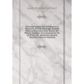 

Книга Correspondance De Guillaume Le Taciturne, Prince D'orange: Publiée Pour La Première Fois; Suivie De Pièces Inédites Sur L'assassinat De Ce Princ