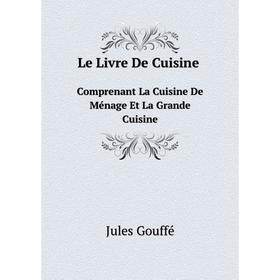 

Книга Le Livre De Cuisine Comprenant La Cuisine De Ménage Et La Grande Cuisine