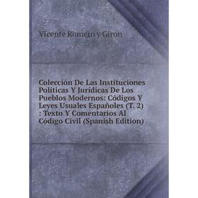 

Книга Colección De Las Instituciones Políticas Y Jurídicas De Los Pueblos Modernos: Códigos Y Leyes Usuales Españoles (T. 2) : Texto Y Comentarios Al