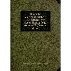 

Книга Deutsche Vierteljahrsschrift Für Öffentliche Gesundheitspflege, Volume 27 (German Edition)