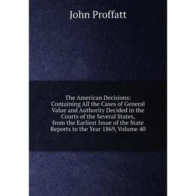 

Книга The American Decisions: Containing All the Cases of General Value and Authority Decided in the Courts of the Several States, from the Earliest I