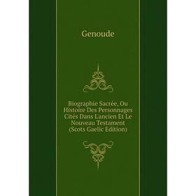 

Книга Biographie Sacrée, Ou Histoire Des Personnages Cités Dans L'ancien Et Le Nouveau Testament (Scots Gaelic Edition)