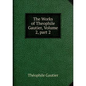 

Книга The Works of Theophile Gautier, Volume 2, part 2
