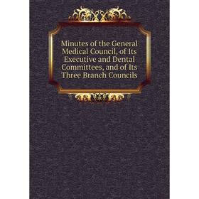 

Книга Minutes of the General Medical Council, of Its Executive and Dental Committees, and of Its Three Branch Councils