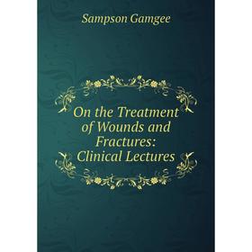 

Книга On the Treatment of Wounds and Fractures: Clinical Lectures