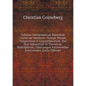 

Книга Tabulae Mathematicae Bipartitae Universae Mathesis: Nempe Sinum, Tangentium Logarithmorum, Nec Non Sphaericae Theoricae, Rudolphinae, Danica