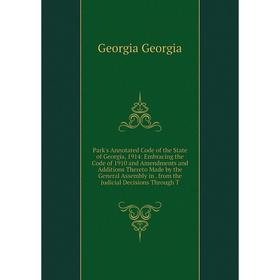 

Книга Park's Annotated Code of the State of Georgia, 1914: Embracing the Code of 1910 and Amendments and Additions Thereto Made by the General Assembl