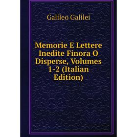 

Книга Memorie E Lettere Inedite Finora O Disperse, Volumes 1-2