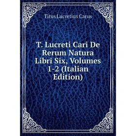 

Книга T. Lucreti Cari De Rerum Natura Libri Six, Volumes 1-2 (Italian Edition)