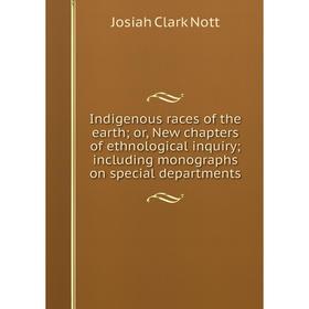 

Книга Indigenous races of the earth; or, New chapters of ethnological inquiry; including monographs on special departments