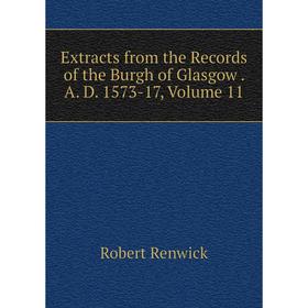 

Книга Extracts from the Records of the Burgh of Glasgow. A. D. 1573-17, Volume 11