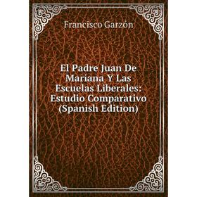 

Книга El Padre Juan De Mariana Y Las Escuelas Liberales: Estudio Comparativo (Spanish Edition)