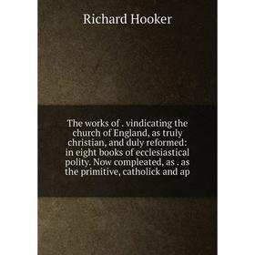 

Книга The works of vindicating the church of England, as truly christian and duly reformed: in eight books of ecclesiastical polity. Now compleated, a
