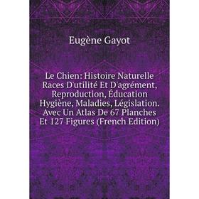 

Книга Le Chien: Histoire Naturelle Races D'utilité Et D'agrément, Reproduction, Éducation Hygiène, Maladies, Législation Avec Un Atlas De 67 Planches