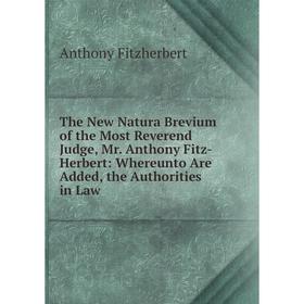 

Книга The New Natura Brevium of the Most Reverend Judge, Mr. Anthony Fitz-Herbert: Whereunto Are Added, the Authorities in Law