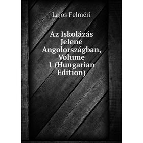 

Книга Az Iskolázás Jelene Angolországban, Volume 1 (Hungarian Edition)