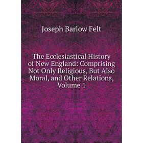 

Книга The Ecclesiastical History of New England: Comprising Not Only Religious, But Also Moral, and Other Relations, Volume 1