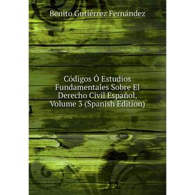 

Книга Códigos Ó Estudios Fundamentales Sobre El Derecho Civil Español, Volume 3 (Spanish Edition)
