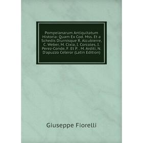 

Книга Pompeianarum Antiquitatum Historia: Quam Ex Cod. Mss. Et a Schedis Diurnisque R. Alcubierre, C. Weber, M. Cixia, I. Corcoles, I. Perez-Conde, F.