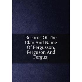 

Книга Records Of The Clan And Name Of Fergusson, Ferguson And Fergus