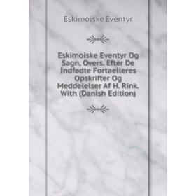 

Книга Eskimoiske Eventyr Og Sagn, Overs. Efter De Indfødte Fortaelleres Opskrifter Og Meddelelser Af H. Rink. With (Danish Edition)
