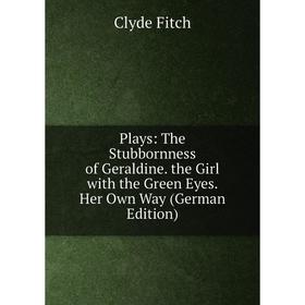 

Книга Plays: The Stubbornness of Geraldine. the Girl with the Green Eyes. Her Own Way (German Edition)