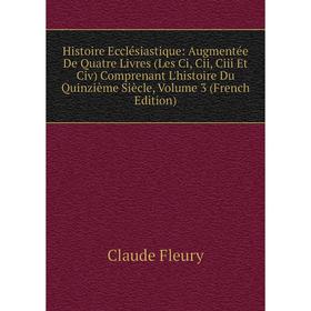 

Книга Histoire Ecclésiastique: Augmentée De Quatre Livres (Les Ci, Cii, Ciii Et Civ) Comprenant L'histoire Du Quinzième Siècle, Volume 3 (French Editi