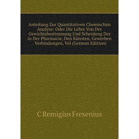 

Книга Anleitung Zur Quantitativen Chemischen Analyse: Oder Die Lehre Von Der Gewichtsbestimmung Und Scheidung Der in Der Pharmacie, Den Künsten, Gewer