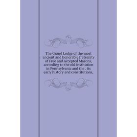 

Книга The Grand Lodge of the most ancient and honorable fraternity of Free and Accepted Masons, according to the old institution in Pennsylvania and t