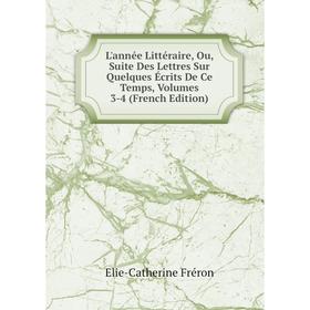 

Книга L'année Littéraire, Ou, Suite Des Lettres Sur Quelques Écrits De Ce Temps, Volumes 3-4