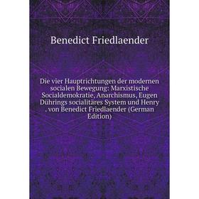 

Книга Die vier Hauptrichtungen der modernen socialen Bewegung: Marxistische Socialdemokratie, Anarchismus, Eugen Dührings socialitäres System und Henr